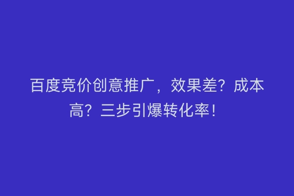 百度竞价创意推广，效果差？成本高？三步引爆转化率！