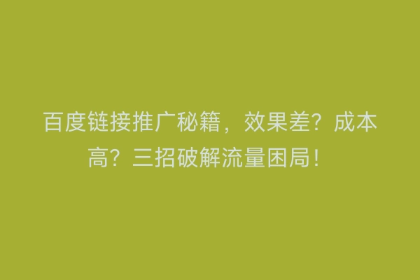 百度链接推广秘籍，效果差？成本高？三招破解流量困局！
