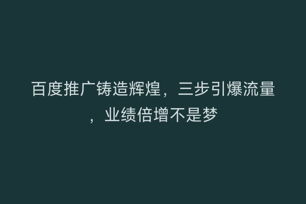 百度推广铸造辉煌，三步引爆流量，业绩倍增不是梦