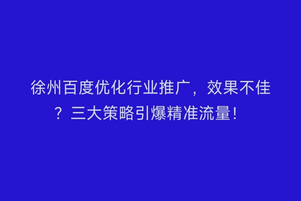 徐州百度优化行业推广，效果不佳？三大策略引爆精准流量！