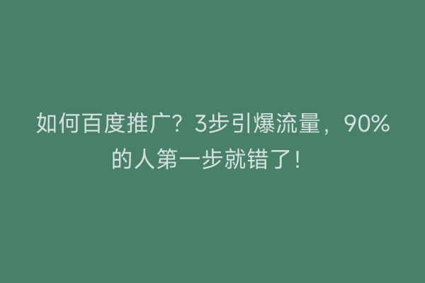 如何百度推广？3步引爆流量，90%的人第一步就错了！