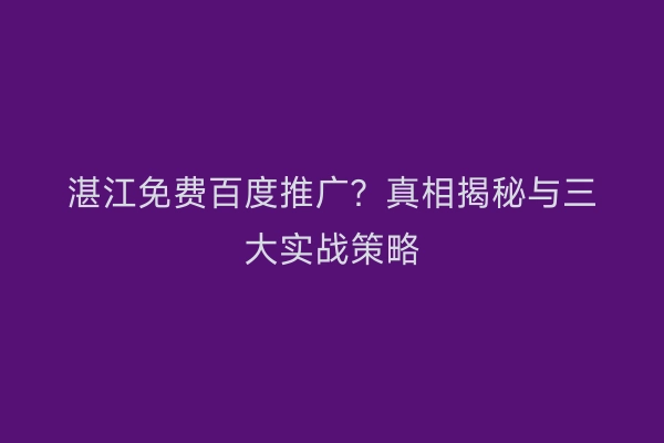 湛江免费百度推广？真相揭秘与三大实战策略