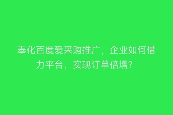 奉化百度爱采购推广，企业如何借力平台，实现订单倍增？