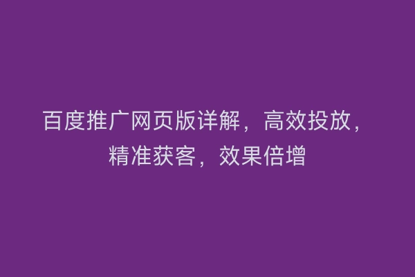 百度推广网页版详解，高效投放，精准获客，效果倍增
