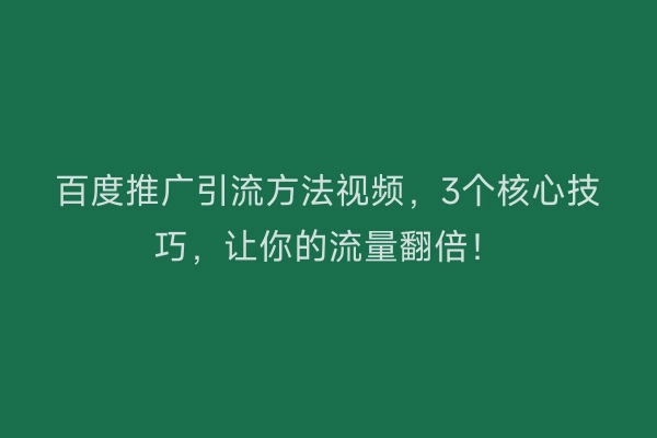 百度推广引流方法视频，3个核心技巧，让你的流量翻倍！