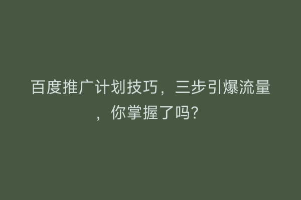 百度推广计划技巧，三步引爆流量，你掌握了吗？