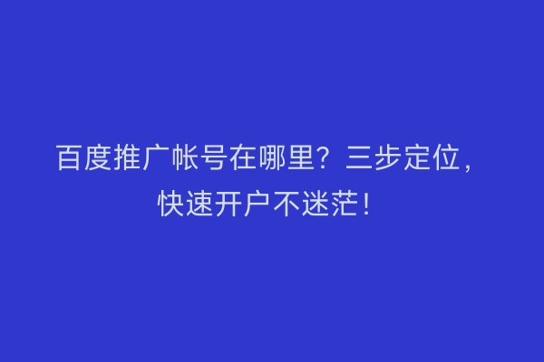 百度推广帐号在哪里？三步定位，快速开户不迷茫！
