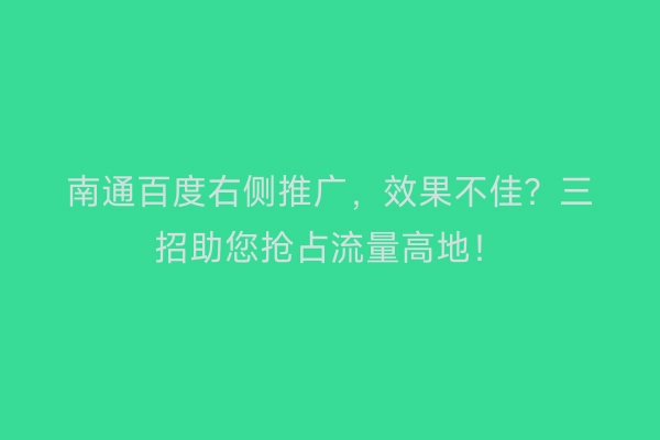南通百度右侧推广，效果不佳？三招助您抢占流量高地！