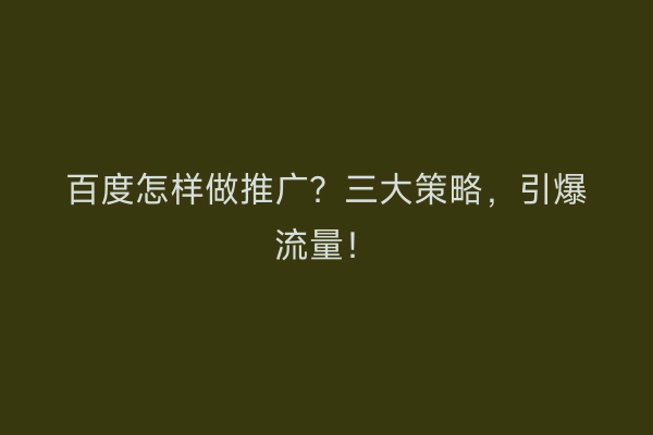 百度怎样做推广？三大策略，引爆流量！