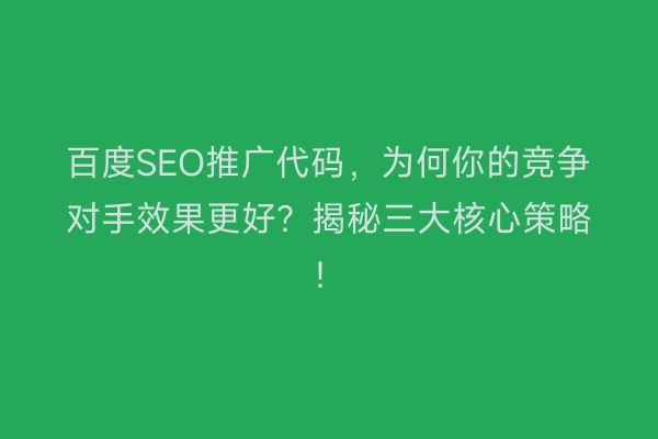 百度SEO推广代码，为何你的竞争对手效果更好？揭秘三大核心策略！