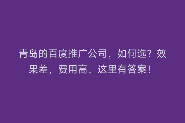 青岛的百度推广公司，如何选？效果差，费用高，这里有答案！