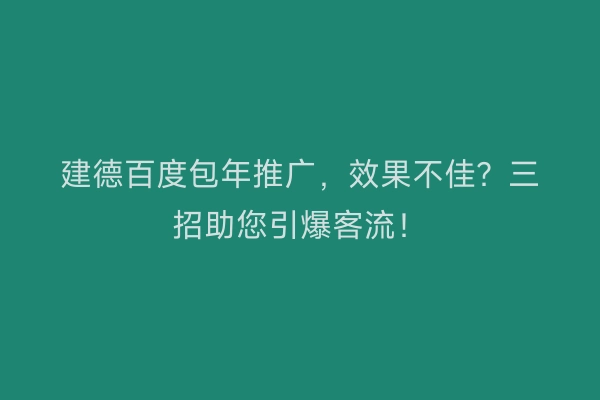 建德百度包年推广，效果不佳？三招助您引爆客流！