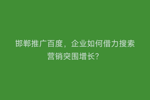 邯郸推广百度，企业如何借力搜索营销突围增长？