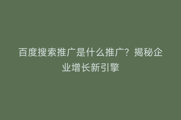 百度搜索推广是什么推广?揭秘企业增长新引擎