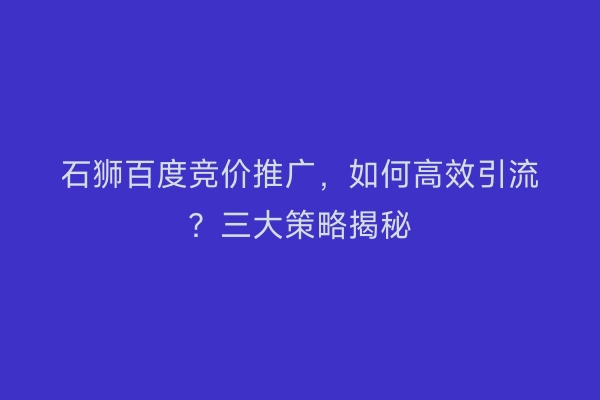 石狮百度竞价推广，如何高效引流？三大策略揭秘