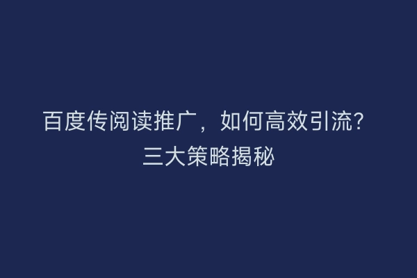 百度传阅读推广，如何高效引流？三大策略揭秘