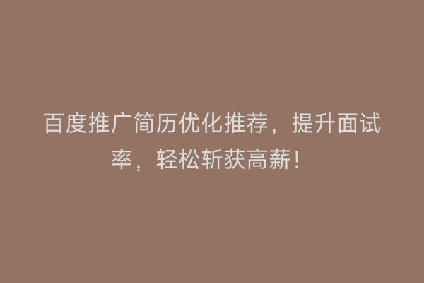 百度推广简历优化推荐,提升面试率,轻松斩获高薪!