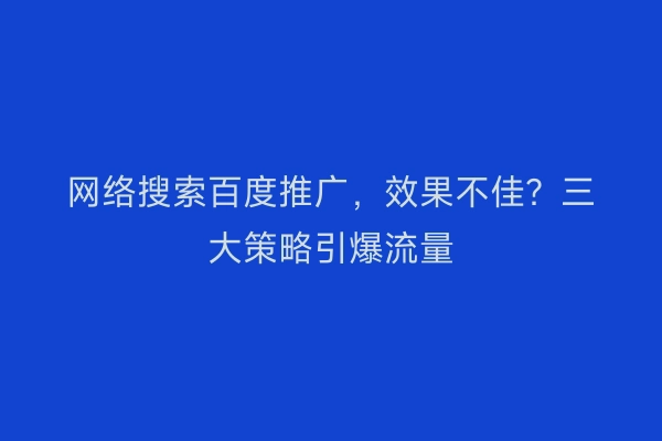 网络搜索百度推广,效果不佳?三大策略引爆流量