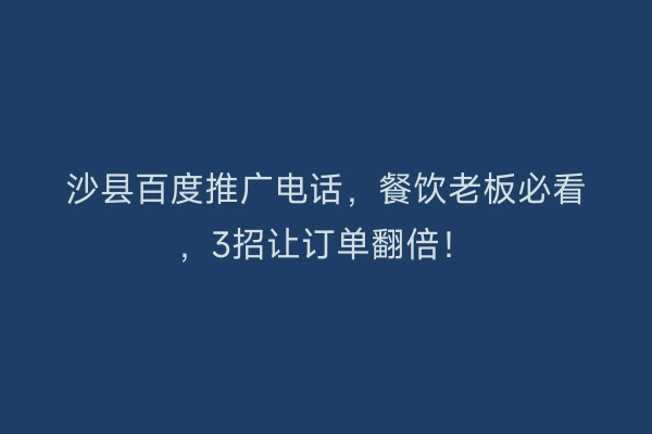 沙县百度推广电话，餐饮老板必看，3招让订单翻倍！