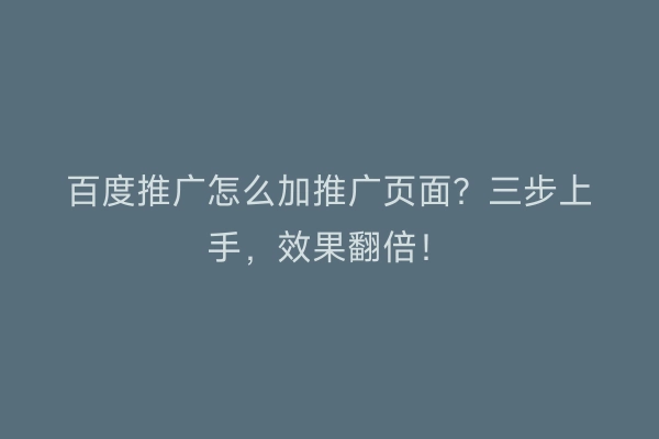 百度推广怎么加推广页面？三步上手，效果翻倍！