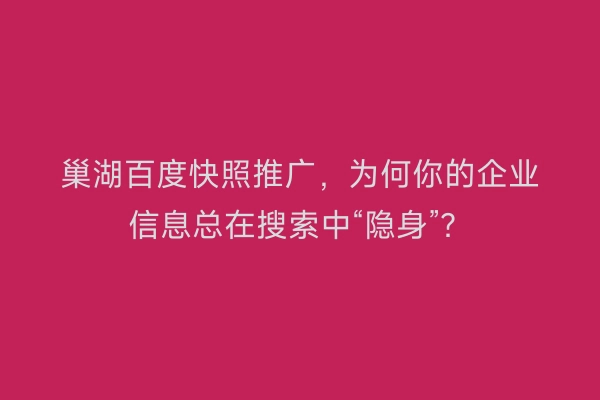 巢湖百度快照推广，为何你的企业信息总在搜索中“隐身”？