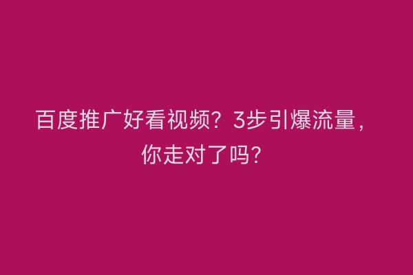 百度推广好看视频？3步引爆流量，你走对了吗？