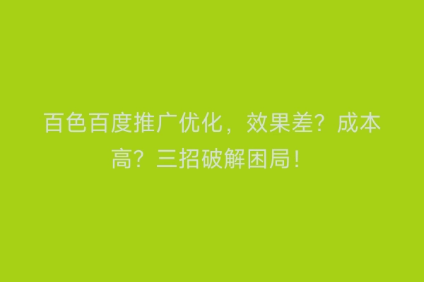 百色百度推广优化，效果差？成本高？三招破解困局！
