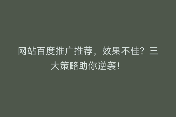 网站百度推广推荐，效果不佳？三大策略助你逆袭！