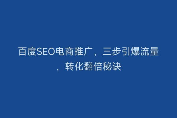 百度SEO电商推广,三步引爆流量,转化翻倍秘诀