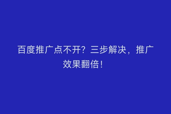 百度推广点不开？三步解决，推广效果翻倍！
