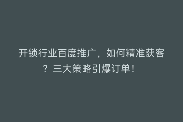 开锁行业百度推广，如何精准获客？三大策略引爆订单！