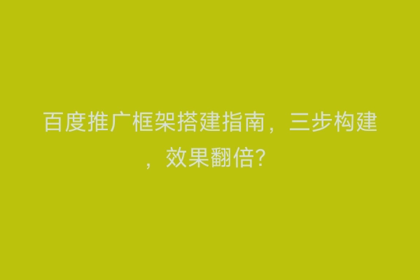 百度推广框架搭建指南，三步构建，效果翻倍？