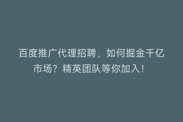 百度推广代理招聘，如何掘金千亿市场？精英团队等你加入！