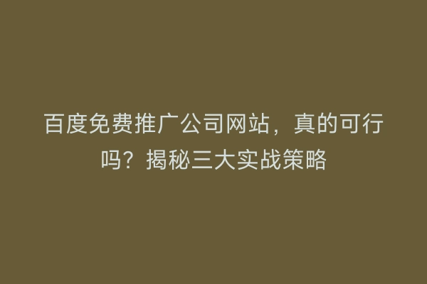 百度免费推广公司网站，真的可行吗？揭秘三大实战策略