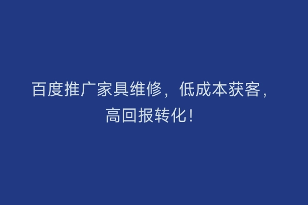 百度推广家具维修，低成本获客，高回报转化！