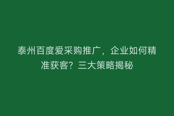 泰州百度爱采购推广，企业如何精准获客？三大策略揭秘