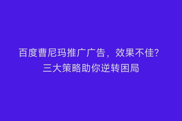 百度曹尼玛推广广告，效果不佳？三大策略助你逆转困局