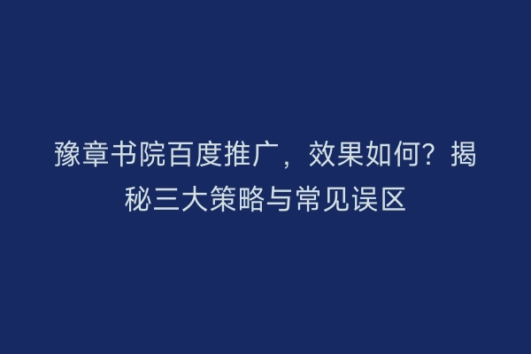 豫章书院百度推广，效果如何？揭秘三大策略与常见误区