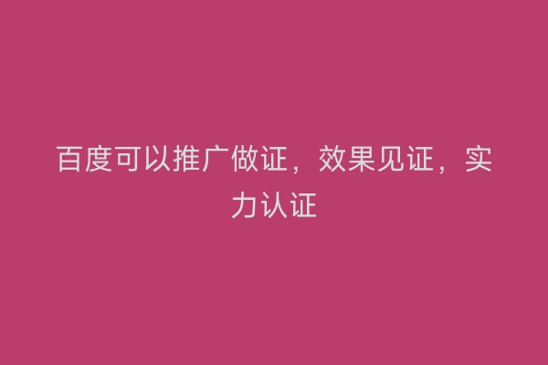 百度可以推广做证，效果见证，实力认证