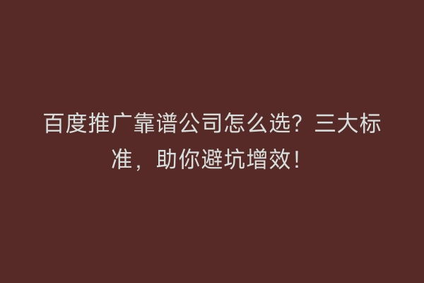 百度推广靠谱公司怎么选？三大标准，助你避坑增效！