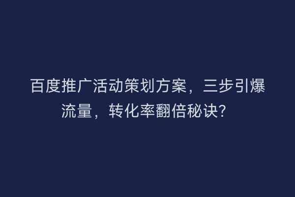 百度推广活动策划方案，三步引爆流量，转化率翻倍秘诀？