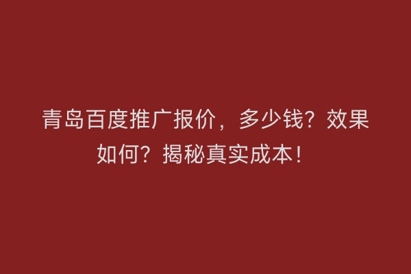 青岛百度推广报价，多少钱？效果如何？揭秘真实成本！
