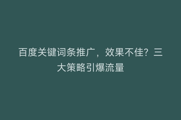 百度关键词条推广，效果不佳？三大策略引爆流量