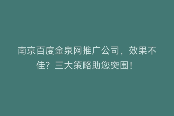 南京百度金泉网推广公司，效果不佳？三大策略助您突围！