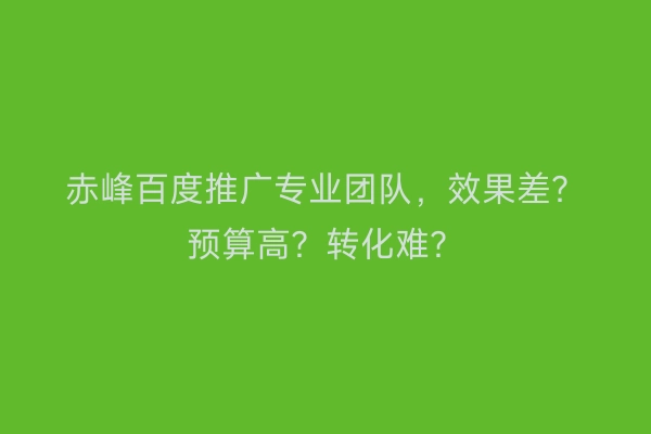 赤峰百度推广专业团队，效果差？预算高？转化难？