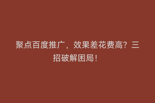 聚点百度推广，效果差花费高？三招破解困局！