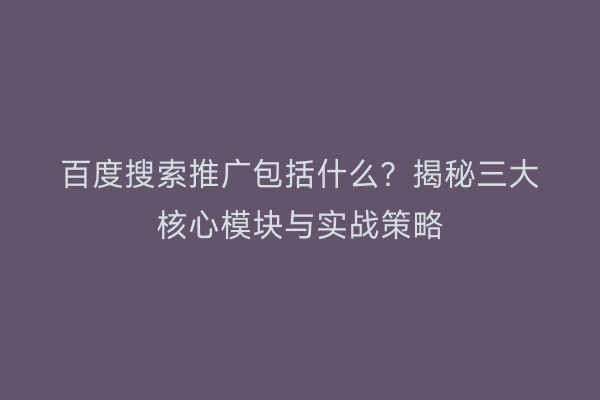 百度搜索推广包括什么？揭秘三大核心模块与实战策略