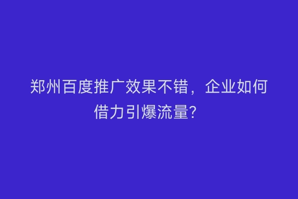 郑州百度推广效果不错，企业如何借力引爆流量？