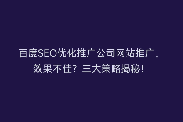 百度SEO优化推广公司网站推广，效果不佳？三大策略揭秘！