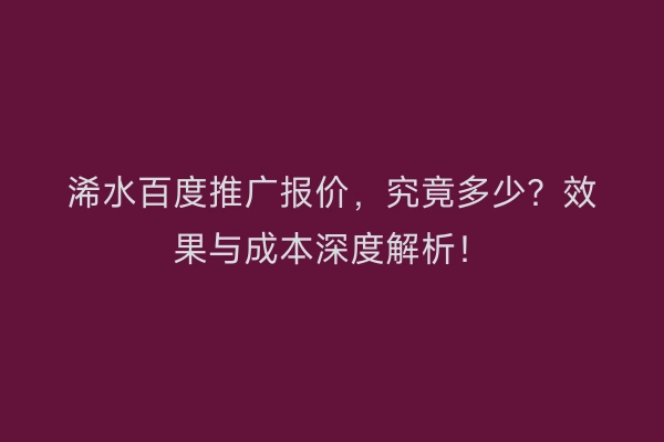 浠水百度推广报价，究竟多少？效果与成本深度解析！